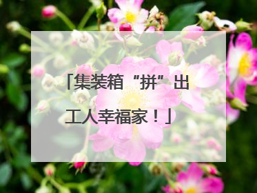 集装箱“拼”出工人幸福家！