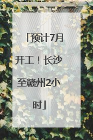 预计7月开工！长沙至赣州2小时