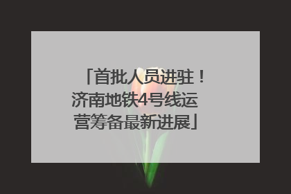 首批人员进驻！济南地铁4号线运营筹备最新进展