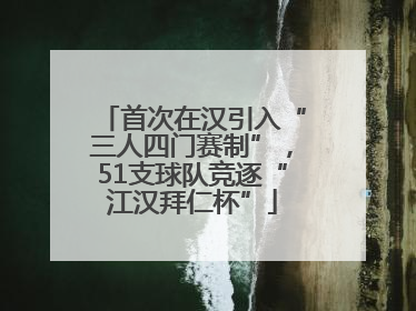 首次在汉引入“三人四门赛制”，51支球队竞逐“江汉拜仁杯”