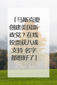 马斯克要创建美国新政党？在线投票获八成支持 名字都想好了