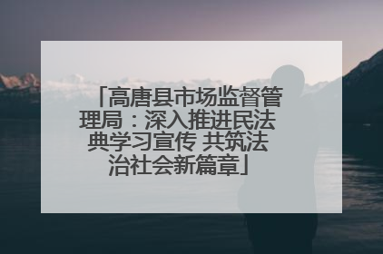 高唐县市场监督管理局：深入推进民法典学习宣传 共筑法治社会新篇章