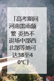 高考期间河南雷雨频繁 炎热不退场中部西北部等地可达38至40℃