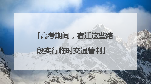 高考期间，宿迁这些路段实行临时交通管制