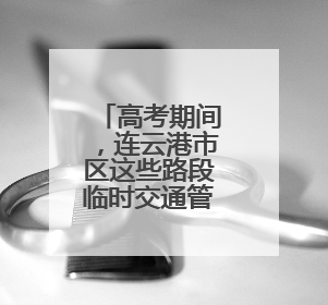 高考期间，连云港市区这些路段临时交通管制！