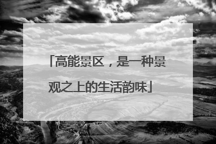 高能景区，是一种景观之上的生活韵味