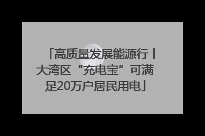 高质量发展能源行丨大湾区“充电宝”可满足20万户居民用电