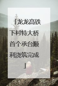 龙龙高铁下村特大桥首个承台顺利浇筑完成