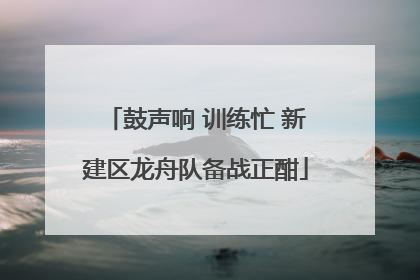 鼓声响 训练忙 新建区龙舟队备战正酣