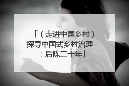 （走进中国乡村）探寻中国式乡村治理：后陈二十年