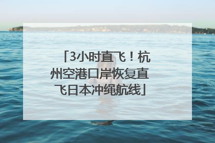 3小时直飞！杭州空港口岸恢复直飞日本冲绳航线