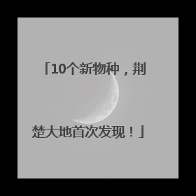 10个新物种，荆楚大地首次发现！