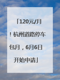 120元/月！杭州道路停车包月，6月6日开始申请