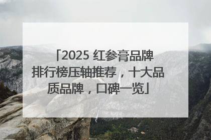 2025 红参膏品牌排行榜压轴推荐，十大品质品牌，口碑一览