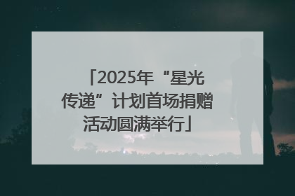 2025年“星光传递”计划首场捐赠活动圆满举行