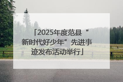 2025年度范县“新时代好少年”先进事迹发布活动举行
