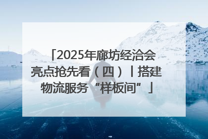 2025年廊坊经洽会亮点抢先看（四）丨搭建物流服务“样板间”