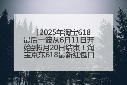 2025年淘宝618最后一波从6月11日开始到6月20日结束！淘宝京东618最新红包口令是：优惠礼包855