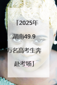 2025年湖南49.9万名高考生奔赴考场