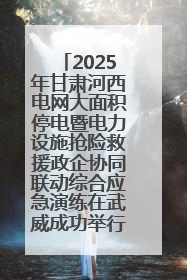 2025年甘肃河西电网大面积停电暨电力设施抢险救援政企协同联动综合应急演练在武威成功举行