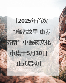 2025年首次“扁鹊故里 康养济南”中医药文化市集于5月30日正式启动