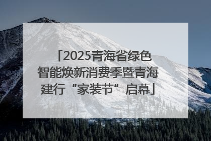 2025青海省绿色智能焕新消费季暨青海建行“家装节”启幕