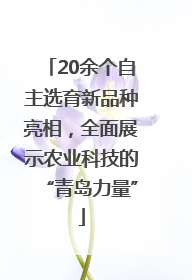 20余个自主选育新品种亮相，全面展示农业科技的“青岛力量”