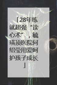 28年练就超强“读心术”，毓璜顶医院何绍莹用爱呵护孩子成长