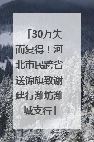 30万失而复得！河北市民跨省送锦旗致谢建行潍坊潍城支行