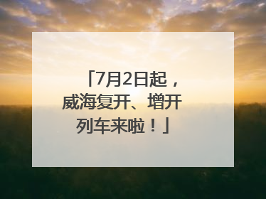 7月2日起，威海复开、增开列车来啦！