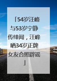 54岁汪峰与53岁宁静传绯闻，汪峰晒34岁正牌女友合照辟谣