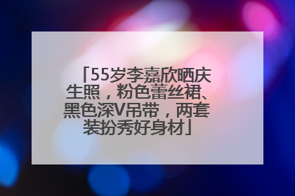 55岁李嘉欣晒庆生照，粉色蕾丝裙、黑色深V吊带，两套装扮秀好身材