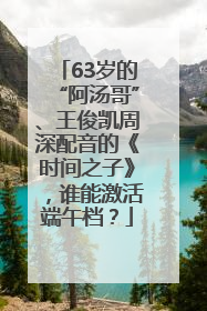 63岁的“阿汤哥”、王俊凯周深配音的《时间之子》，谁能激活端午档？