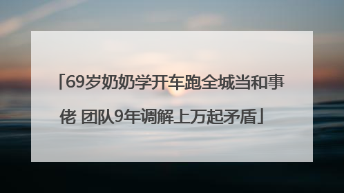 69岁奶奶学开车跑全城当和事佬 团队9年调解上万起矛盾