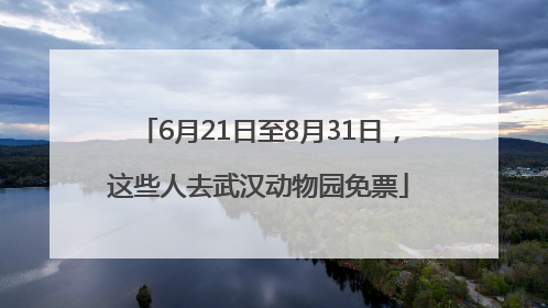 6月21日至8月31日，这些人去武汉动物园免票