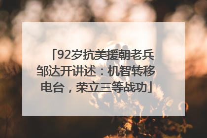 92岁抗美援朝老兵邹达开讲述：机智转移电台，荣立三等战功