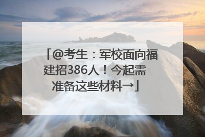 @考生：军校面向福建招386人！今起需准备这些材料→
