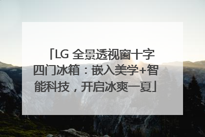 LG 全景透视窗十字四门冰箱：嵌入美学+智能科技，开启冰爽一夏